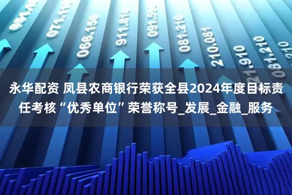 永华配资 凤县农商银行荣获全县2024年度目标责任考核“优秀单位”荣誉称号_发展_金融_服务