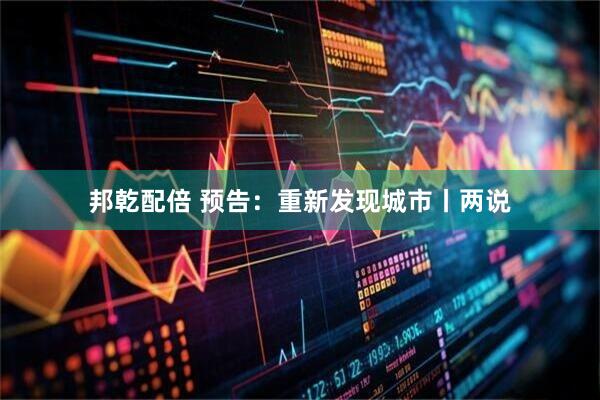 邦乾配倍 预告：重新发现城市丨两说