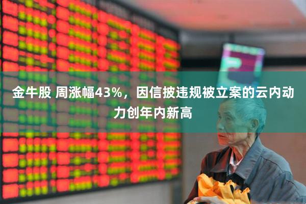 金牛股 周涨幅43%，因信披违规被立案的云内动力创年内新高
