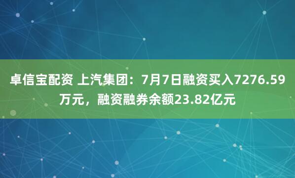 卓信宝配资 上汽集团：7月7日融资买入7276.59万元，融资融券余额23.82亿元