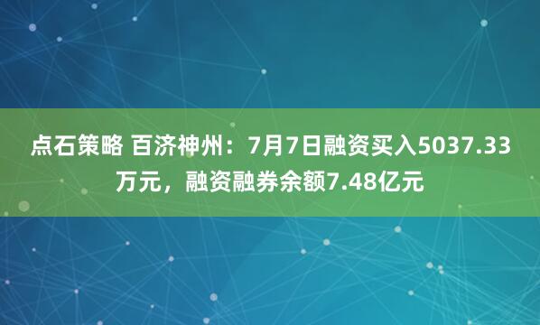 点石策略 百济神州：7月7日融资买入5037.33万元，融资融券余额7.48亿元