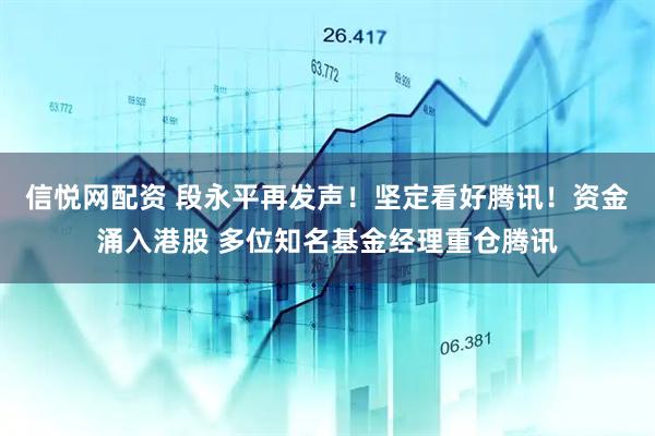 信悦网配资 段永平再发声！坚定看好腾讯！资金涌入港股 多位知名基金经理重仓腾讯