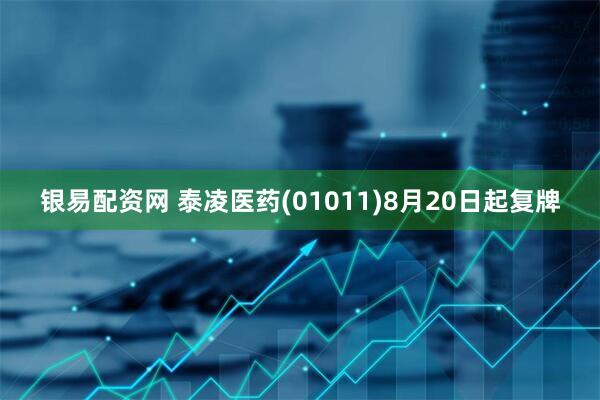 银易配资网 泰凌医药(01011)8月20日起复牌