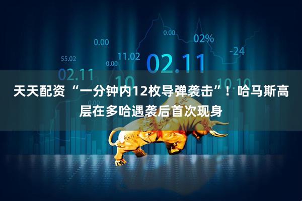 天天配资 “一分钟内12枚导弹袭击”！哈马斯高层在多哈遇袭后首次现身