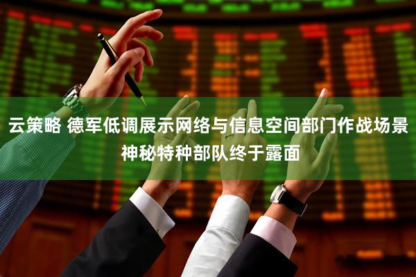 云策略 德军低调展示网络与信息空间部门作战场景 神秘特种部队终于露面