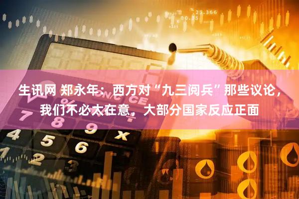 生讯网 郑永年：西方对“九三阅兵”那些议论，我们不必太在意，大部分国家反应正面