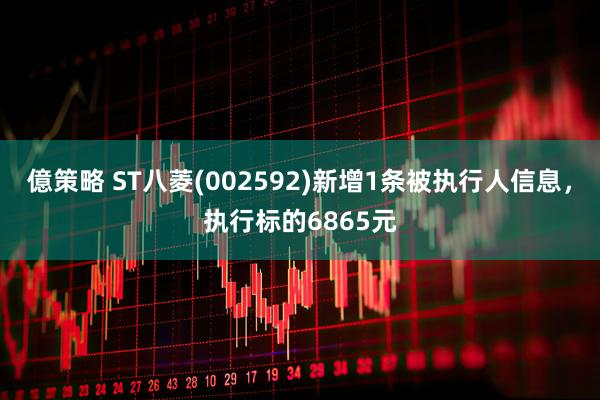 億策略 ST八菱(002592)新增1条被执行人信息，执行标的6865元