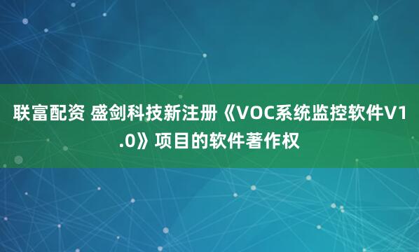 联富配资 盛剑科技新注册《VOC系统监控软件V1.0》项目的软件著作权