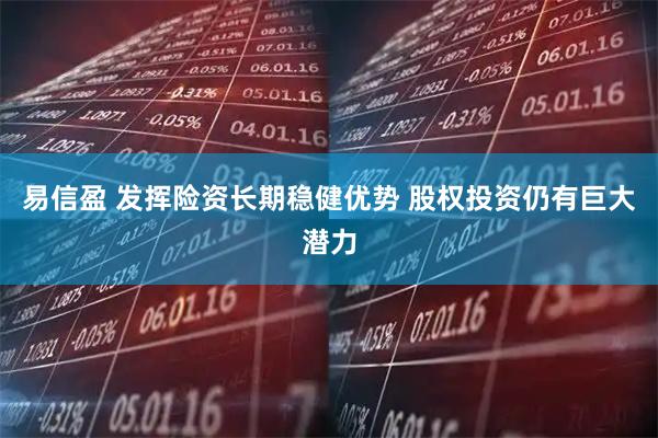 易信盈 发挥险资长期稳健优势 股权投资仍有巨大潜力