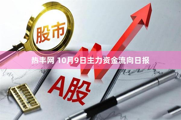 热丰网 10月9日主力资金流向日报