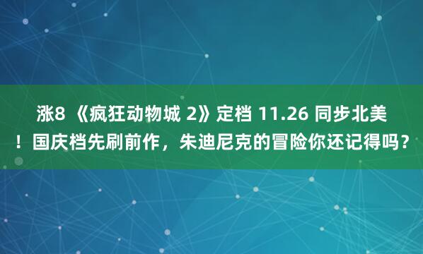 涨8 《疯狂动物城 2》定档 11.26 同步北美！国庆档先刷前作，朱迪尼克的冒险你还记得吗？