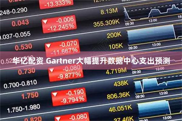 华亿配资 Gartner大幅提升数据中心支出预测