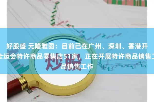好股盛 元隆雅图：目前已在广州、深圳、香港开设全运会特许商品零售店51家，正在开展特许商品销售工作