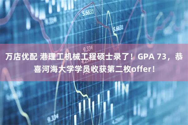 万店优配 港理工机械工程硕士录了！GPA 73，恭喜河海大学学员收获第二枚offer！