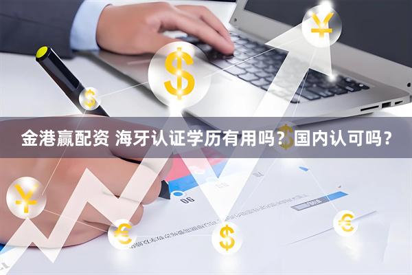 金港赢配资 海牙认证学历有用吗？国内认可吗？