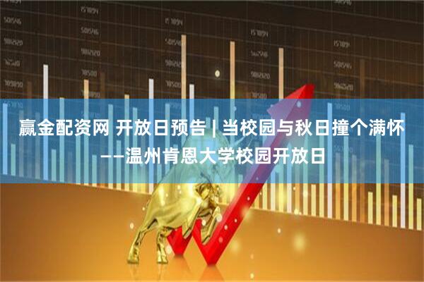 赢金配资网 开放日预告 | 当校园与秋日撞个满怀——温州肯恩大学校园开放日
