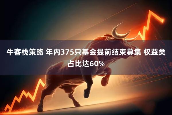 牛客栈策略 年内375只基金提前结束募集 权益类占比达60%