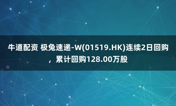 牛道配资 极兔速递-W(01519.HK)连续2日回购，累计回购128.00万股