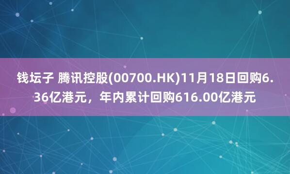 钱坛子 腾讯控股(00700.HK)11月18日回购6.36亿港元，年内累计回购616.00亿港元