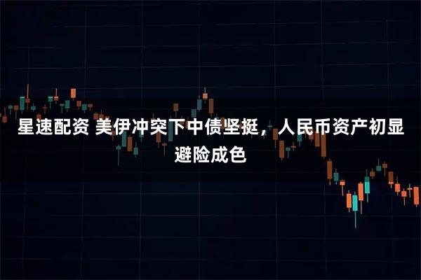 星速配资 美伊冲突下中债坚挺，人民币资产初显避险成色